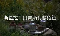 斯基拉：贝蒂斯有意免签卡拉布里亚