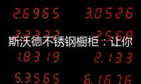斯沃德不锈钢橱柜：让你的厨房“装”出高级感!