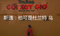 斯通：他可是杜兰特 乌度卡和管理层都支持交易得到他