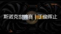 斯诺克世锦赛｜丁俊晖止步16强	，斯佳辉将战奥沙利文