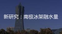 新研究
：南极冰架融水量远高于先前预测