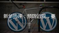 新华热评
：预防近视
，要让孩子们野起来
、疯起来
	！
