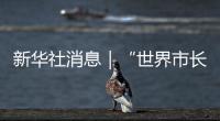新华社消息｜“世界市长对话·上合峰会城市”活动在天津市举办