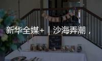 新华全媒+｜沙海弄潮，他们为什么行？