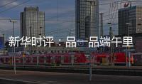 新华时评：品一品端午里的英雄气
