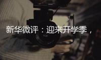 新华微评
：迎来开学季，成长再出发