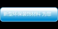 新型环保装饰材料 为您打造绿色无害的新生活