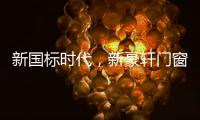 新国标时代
，新豪轩门窗积极推动门窗行业升级