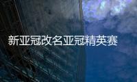 新亚冠改名亚冠精英赛 赛事奖金大幅度提高