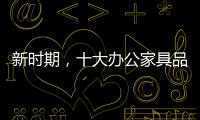 新时期，十大办公家具品牌如何成长?