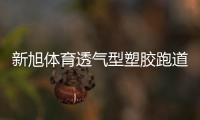 新旭体育透气型塑胶跑道施工	，材料价格是多少钱一平方