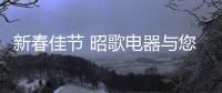 新春佳节 昭歌电器与您发现温暖的年味