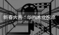 新春大吉�：华洲木业祝愿国人岁月静好 福乐安康