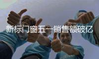 新标门窗五一销售额破亿�，用实力和口碑创战绩