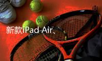 新款iPad Air�、iPad明天正式发售 最长可享24期分期免息