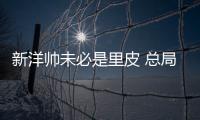 新洋帅未必是里皮 总局：换帅要等与沙特赛后确定