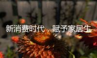 新消费时代
，赋予家居生活新的含义