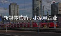 新媒体营销，小家电企业争夺消费者的新方式
