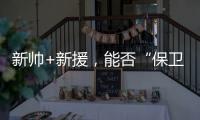 新帅+新援
，能否“保卫”新鹏城？