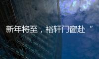 新年将至	
，裕轩门窗赴“家”期、圆祝福