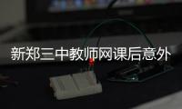 新郑三中教师网课后意外离世�，官方通报