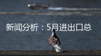 新闻分析
：5月进出口总值略有回调	�，怎么看	？