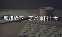 新趋势下
	，艺术涂料十大如何突破新兴市场?