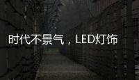 时代不景气	，LED灯饰企业怎么突围而出?