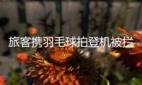旅客携羽毛球拍登机被拦下�，吉祥航空�：可能是尺寸超过航司规定