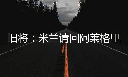 而今夏阿莱格里回到米兰时