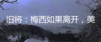 旧将

：梅西如果离开，美国大联盟会遭到毁灭性打击
！
