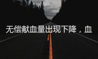 无偿献血量出现下降，血液供需矛盾仍较明显｜周一健