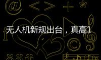 无人机新规出台，真高120米以上列入管制空域，500米航拍或成历史�？