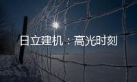 日立建机	：高光时刻