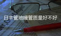 日丰管地暖管质量好不好
，暖气不热怎么办
