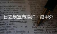 日之泉宣布换帅
：港甲外教即将上任 曹阳被取代