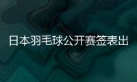 日本羽毛球公开赛签表出炉
：7月15日开打，总奖金95万美元