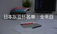 日本东亚杯名单	：全来自J联赛 将战国足