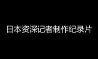 日本资深记者制作纪录片证实暴行：南京大屠杀 千真万确