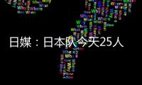 日媒：日本队今天25人参加训练，古贺太阳健身房单独训练