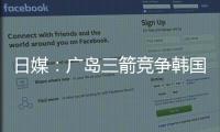 日媒：广岛三箭竞争韩国国脚金朱晟；球员在东亚杯战中国进球