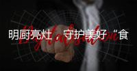 明厨亮灶	�，守护美好“食”光