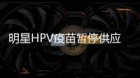 明星HPV疫苗暂停供应？默沙东回应�：库存充足
，仅暂停上新