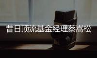 昔日顶流基金经理蔡嵩松涉受贿，案件近日已开庭