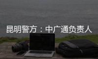昆明警方�
：中广通负责人等威胁记者人身安全，处以行政拘留