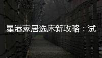 星港家居选床新攻略
：试睡一小时，不如躺平1分钟