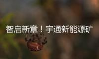 智启新章！宇通新能源矿卡批量交付春江生态矿山