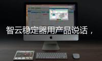 智云稳定器用产品说话，诠释中国智造