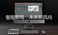 智能厨电�
，未来新风向
