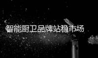 智能厨卫品牌站稳市场 需要清醒的头脑